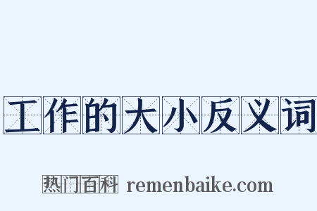 工作的大小反义词是什么意思的图片